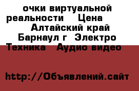 очки виртуальной реальности  › Цена ­ 4 500 - Алтайский край, Барнаул г. Электро-Техника » Аудио-видео   